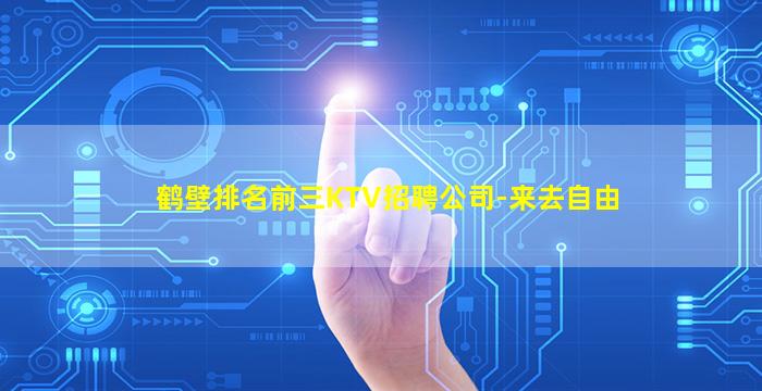 鹤壁排名前三KTV招聘公司-来去自由
